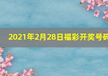 2021年2月28日福彩开奖号码