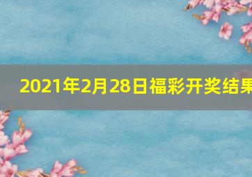 2021年2月28日福彩开奖结果