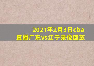 2021年2月3日cba直播广东vs辽宁录像回放