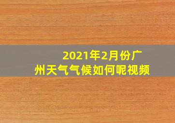 2021年2月份广州天气气候如何呢视频