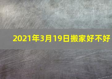 2021年3月19日搬家好不好