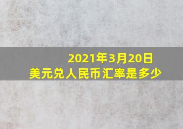 2021年3月20日美元兑人民币汇率是多少