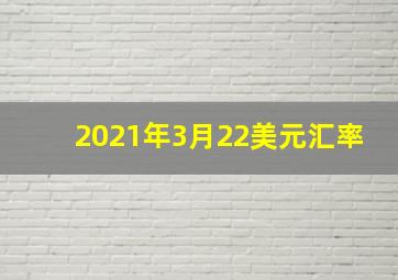 2021年3月22美元汇率