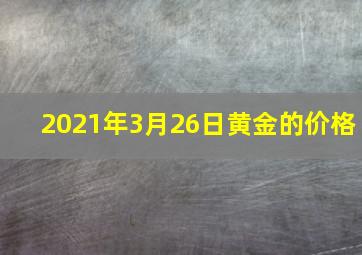 2021年3月26日黄金的价格