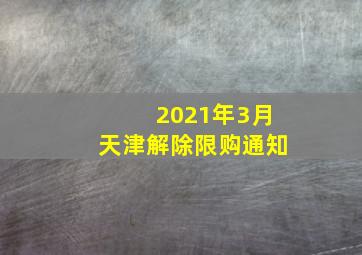 2021年3月天津解除限购通知