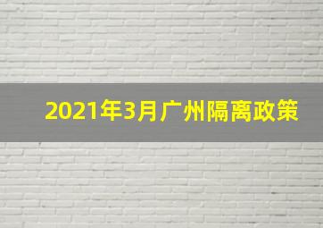 2021年3月广州隔离政策