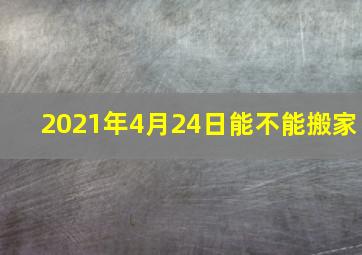 2021年4月24日能不能搬家