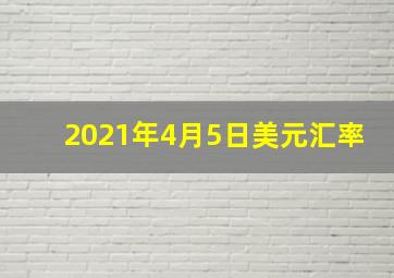 2021年4月5日美元汇率