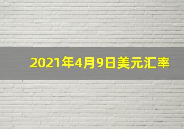 2021年4月9日美元汇率