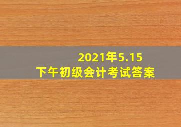 2021年5.15下午初级会计考试答案