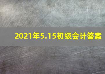 2021年5.15初级会计答案