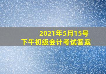 2021年5月15号下午初级会计考试答案