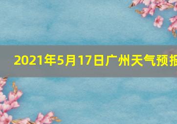 2021年5月17日广州天气预报