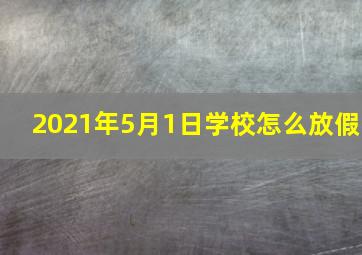 2021年5月1日学校怎么放假