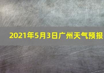 2021年5月3日广州天气预报