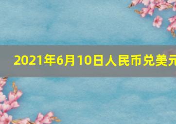 2021年6月10日人民币兑美元