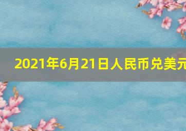 2021年6月21日人民币兑美元