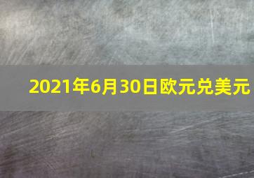 2021年6月30日欧元兑美元