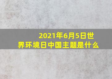 2021年6月5日世界环境日中国主题是什么