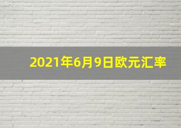 2021年6月9日欧元汇率