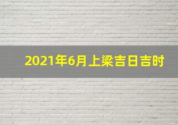 2021年6月上梁吉日吉时