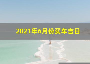 2021年6月份买车吉日