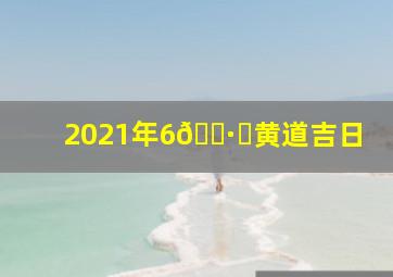 2021年6🈷️黄道吉日