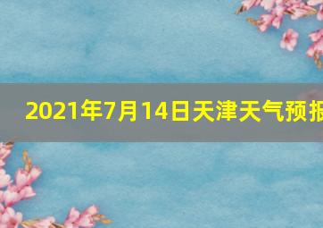 2021年7月14日天津天气预报