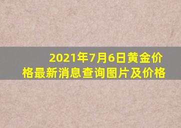 2021年7月6日黄金价格最新消息查询图片及价格