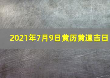 2021年7月9日黄历黄道吉日