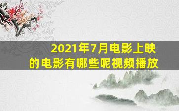 2021年7月电影上映的电影有哪些呢视频播放