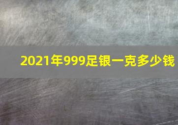 2021年999足银一克多少钱