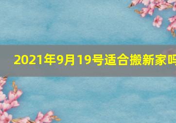 2021年9月19号适合搬新家吗