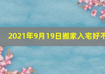 2021年9月19日搬家入宅好不