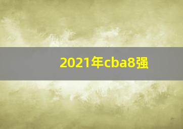 2021年cba8强