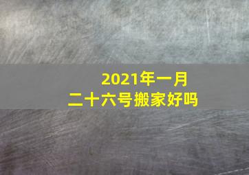 2021年一月二十六号搬家好吗