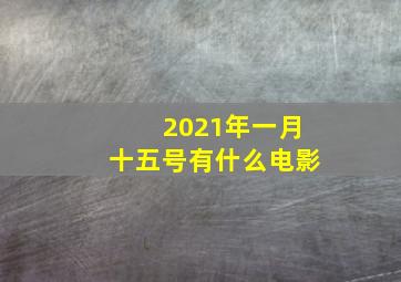 2021年一月十五号有什么电影