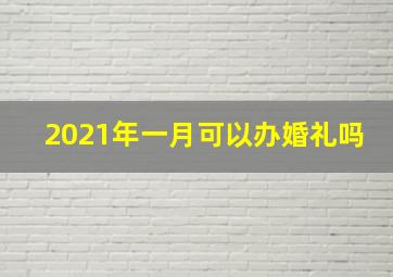 2021年一月可以办婚礼吗