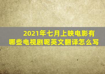 2021年七月上映电影有哪些电视剧呢英文翻译怎么写