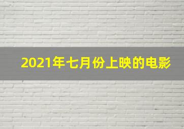 2021年七月份上映的电影