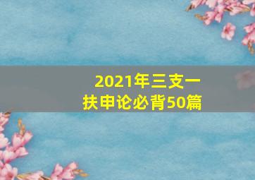 2021年三支一扶申论必背50篇