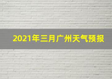 2021年三月广州天气预报