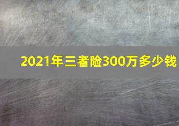 2021年三者险300万多少钱