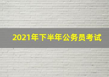 2021年下半年公务员考试