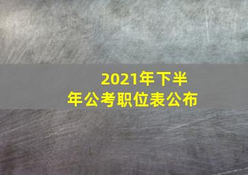 2021年下半年公考职位表公布