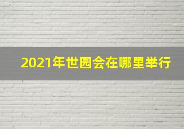 2021年世园会在哪里举行