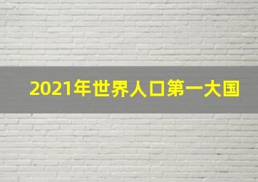 2021年世界人口第一大国