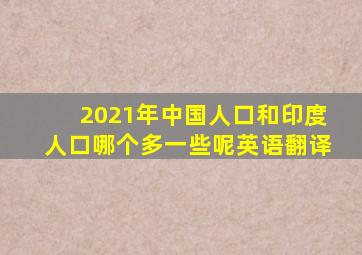 2021年中国人口和印度人口哪个多一些呢英语翻译