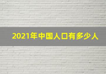 2021年中国人口有多少人