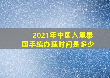 2021年中国入境泰国手续办理时间是多少